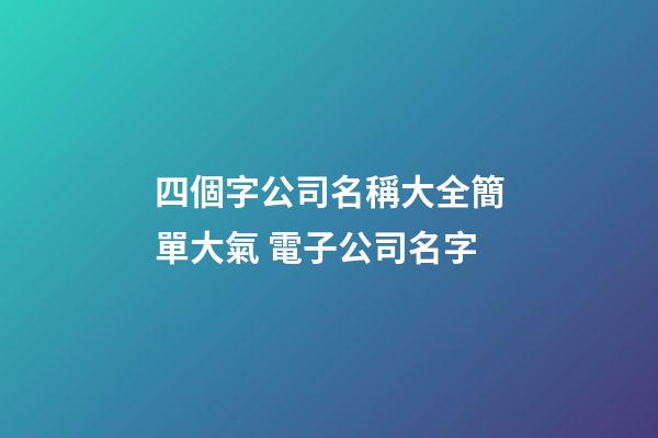 四個字公司名稱大全簡單大氣 電子公司名字